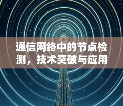 通信网络中的节点检测，技术突破与应用展望