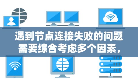 遇到节点连接失败的问题需要综合考虑多个因素,逐步排查并解决。以下是一个结构化的解决方案 遇到节点连接失败的问题需要综合考虑多个因素,逐步排查并解决。以下是一个结构化的解决方案