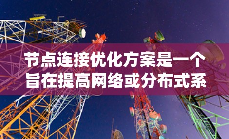 节点连接优化方案是一个旨在提高网络或分布式系统中节点之间连接效率、减少延迟和资源消耗的优化方法。以下是一些常见的节点连接优化方案