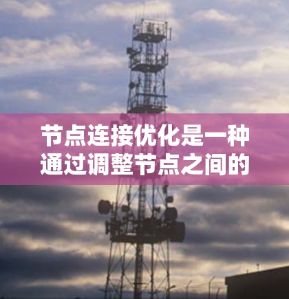 节点连接优化是一种通过调整节点之间的连接权重来优化网络结构和性能的方法,广泛应用于机器学习和深度学习模型的设计。以下是对这一方法的详细总结 节点连接优化是一种通过调整节点之间的连接权重来优化网络结构和性能的方法,广泛应用于机器学习和深度学习模型的设计。以下是对这一方法的详细总结