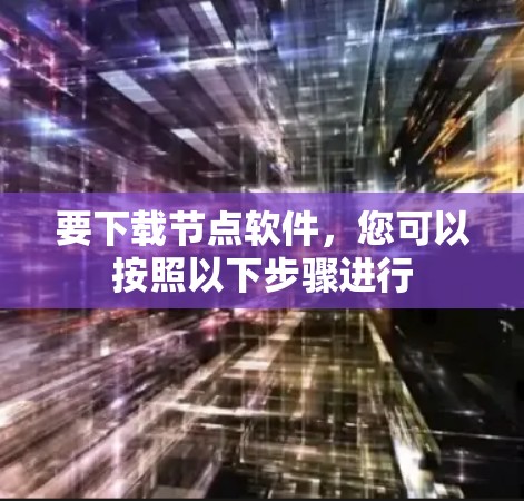 要下载节点软件，您可以按照以下步骤进行