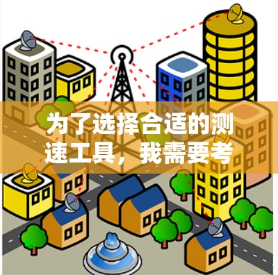 为了选择合适的测速工具，我需要考虑以下几个关键因素