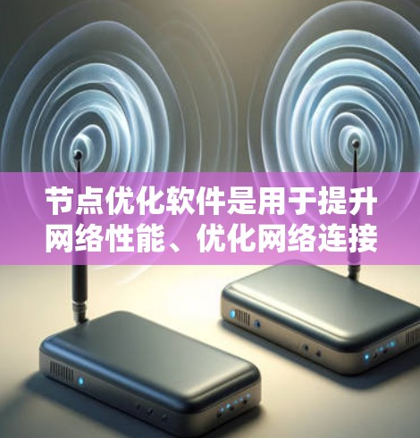 节点优化软件是用于提升网络性能、优化网络连接和配置网络设备的工具。以下是对这些软件的详细介绍