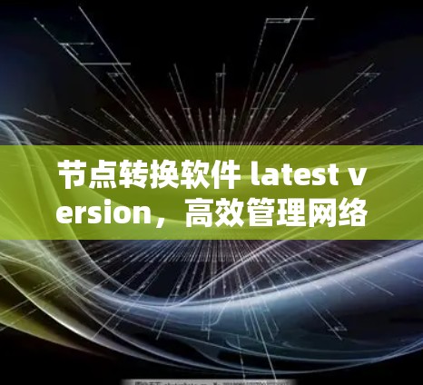 节点转换软件 latest version，高效管理网络节点的全新解决方案
