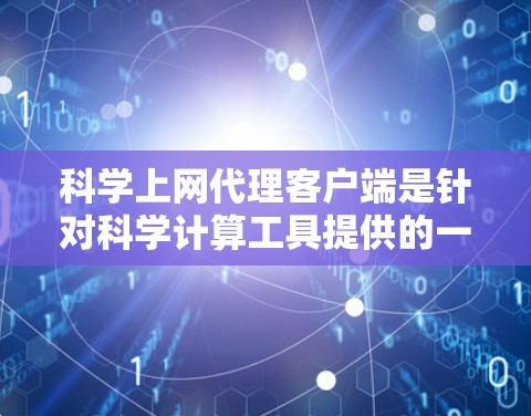科学上网代理客户端是针对科学计算工具提供的一级客户端，旨在为用户提供高效、便捷的管理和服务。以下是对该主题的详细分析