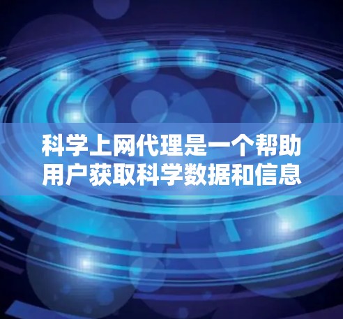 科学上网代理是一个帮助用户获取科学数据和信息的工具，能够满足不同科学领域的需求。以下是详细的步骤和推荐