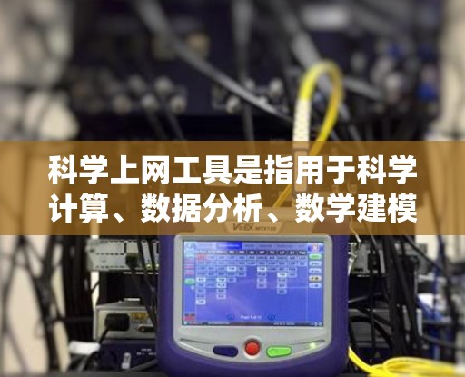 科学上网工具是指用于科学计算、数据分析、数学建模等领域的工具，涵盖了多种功能和平台。以下是对这些工具的分类和总结