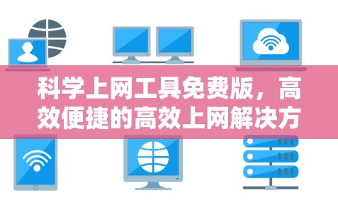 科学上网工具免费版，高效便捷的高效上网解决方案