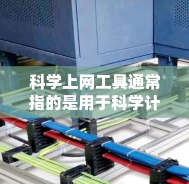科学上网工具通常指的是用于科学计算、数据分析或处理数据的工具，如计算器、统计软件、编程语言环境等。这些工具通常通过网络连接到服务器或云端，以便进行远程计算、数据共享或访问共享的科学资源