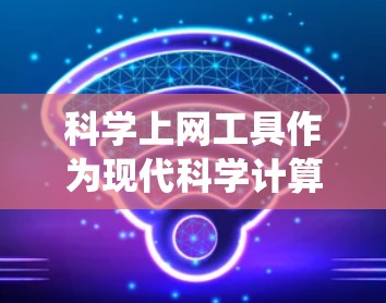 科学上网工具作为现代科学计算的重要工具，涵盖了从简单到复杂的多种类型，如科学计算器、数学软件和在线绘图工具。为了成为科学上网工具的熟练用户，您可以按照以下步骤进行系统的学习和掌握