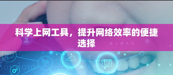 科学上网工具，提升网络效率的便捷选择