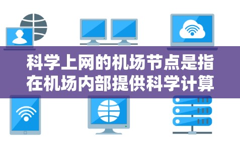 科学上网的机场节点是指在机场内部提供科学计算和分析服务的设备和设施，旨在为机场内的科学计算、数据分析和工程模拟提供支持。以下是关于科学上网机场节点的详细说明