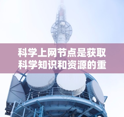 科学上网节点是获取科学知识和资源的重要工具。以下是一些常用的科学上网节点，供你参考