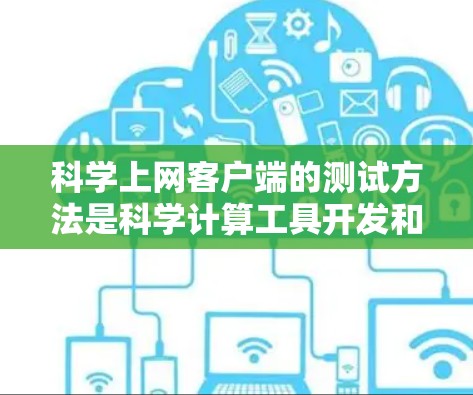 科学上网客户端的测试方法是科学计算工具开发和验证的重要步骤,涉及参数调优、模型验证和数据采集等多个方面。以下是一步步的指南,帮助你掌握这些方法 科学上网客户端的测试方法是科学计算工具开发和验证的重要步骤,涉及参数调优、模型验证和数据采集等多个方面。以下是一步步的指南,帮助你掌握这些方法