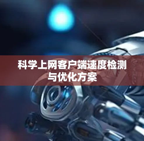 科学上网客户端速度检测与优化方案