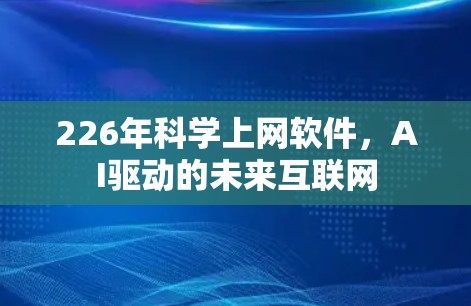 226年科学上网软件，AI驱动的未来互联网