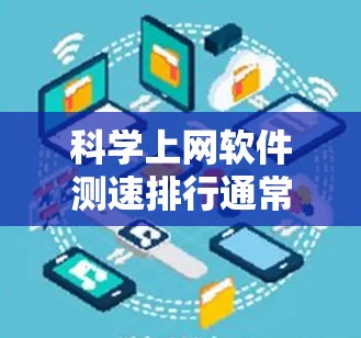 科学上网软件测速排行通常是指用于测试和评估网络带宽、服务器响应时间和使用效率的工具。以下是一些常见的科学上网软件测速工具及其特点