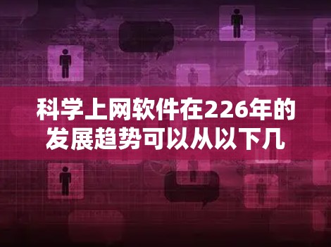 科学上网软件在226年的发展趋势可以从以下几个方面进行分析