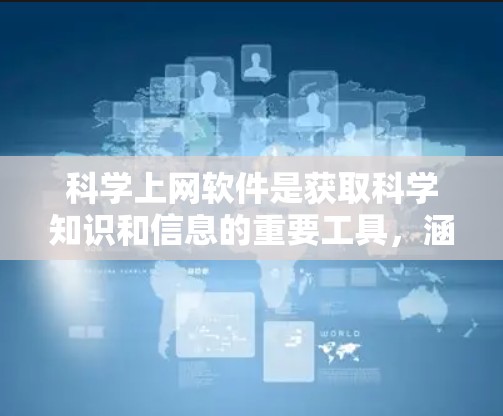 科学上网软件是获取科学知识和信息的重要工具，涵盖了学习、研究、数据分析等多个领域。以下是一些推荐的科学上网软件及其特点