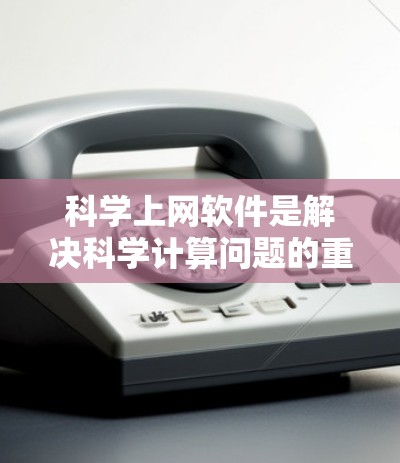 科学上网软件是解决科学计算问题的重要工具，提供了从数据处理到复杂建模的多种选择。以下是一步步的指南，帮助您全面掌握这些工具