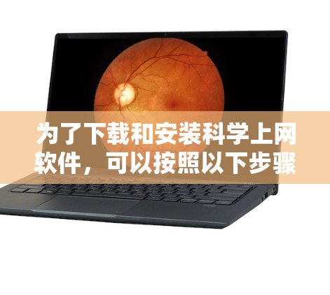 为了下载和安装科学上网软件，可以按照以下步骤进行