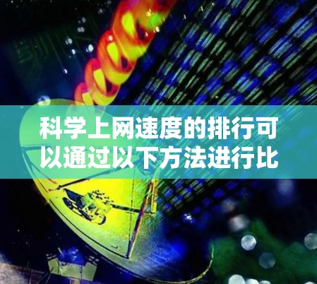 科学上网速度的排行可以通过以下方法进行比较和分析