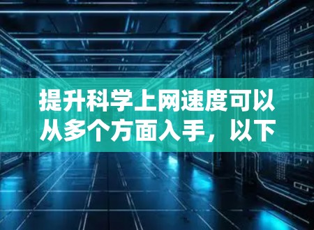 提升科学上网速度可以从多个方面入手，以下是一个系统化的步骤指南