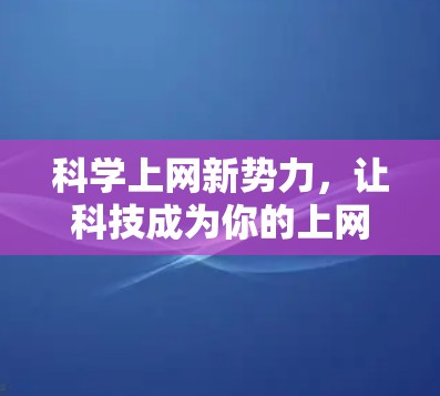 科学上网新势力，让科技成为你的上网伙伴