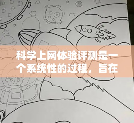 科学上网体验评测是一个系统性的过程，旨在比较不同科学上网设备、网站或应用的用户体验。以下是一篇结构清晰的评测文章，涵盖了评测的目的、标准、案例和应用