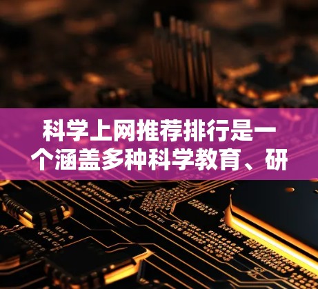 科学上网推荐排行是一个涵盖多种科学教育、研究和工具的平台，旨在帮助用户获取信息、进行计算和学习。以下是对这些推荐网站的详细总结