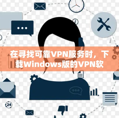 在寻找可靠VPN服务时，下载Windows版的VPN软件是常见的选择。以下是使用可靠VPN官网下载Windows版的步骤