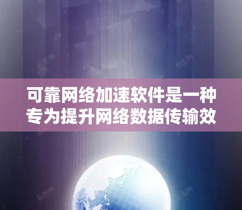 可靠网络加速软件是一种专为提升网络数据传输效率而设计的工具，其可靠性和稳定性是其核心特点。以下是对该概念的详细总结