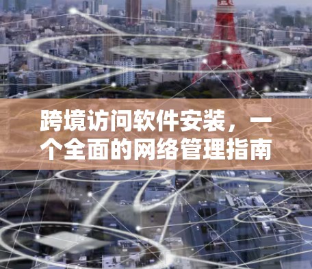 跨境访问软件安装，一个全面的网络管理指南