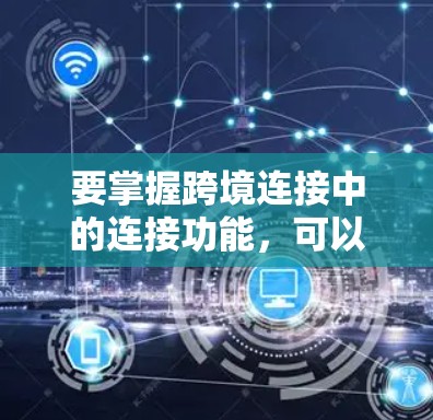 要掌握跨境连接中的连接功能，可以按照以下步骤进行