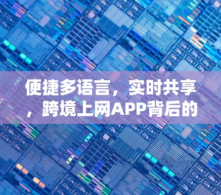 便捷多语言，实时共享，跨境上网APP背后的科技故事
