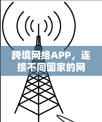 跨境网络APP，连接不同国家的网络工具