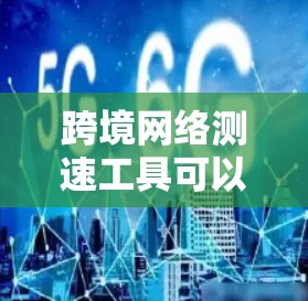 跨境网络测速工具可以帮助用户评估网络流量情况，优化网络使用。以下是几个常用的测速工具