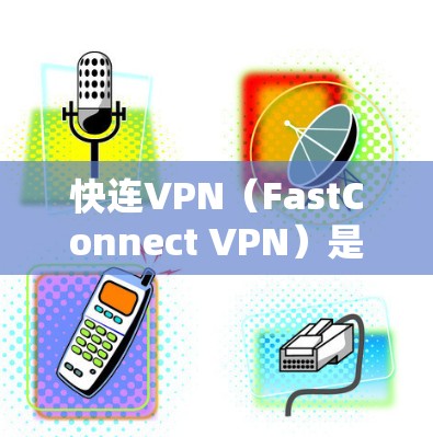 快连VPN（FastConnect VPN）是一款基于VPN协议的客户端，旨在为用户提供稳定、安全的网络连接。以下是一步步介绍如何下载并安装该客户端
