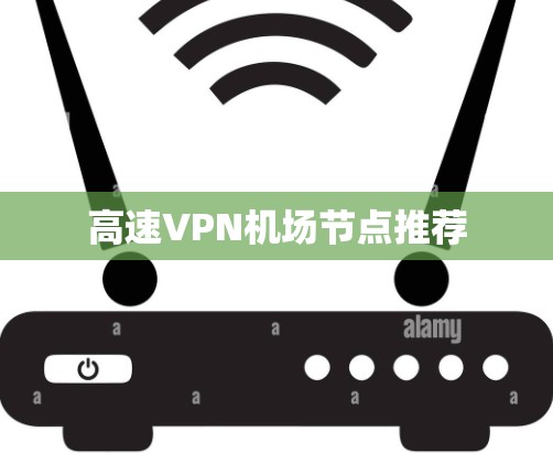 高速VPN机场节点推荐