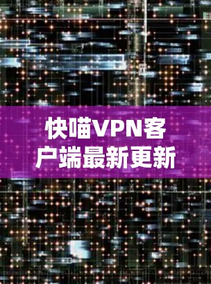 快喵VPN客户端最新更新，性能提升，安全性加强