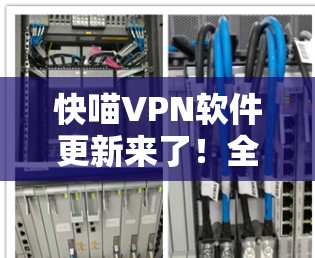 快喵VPN软件更新来了！全面优化，让你的VPN体验更上一层楼！