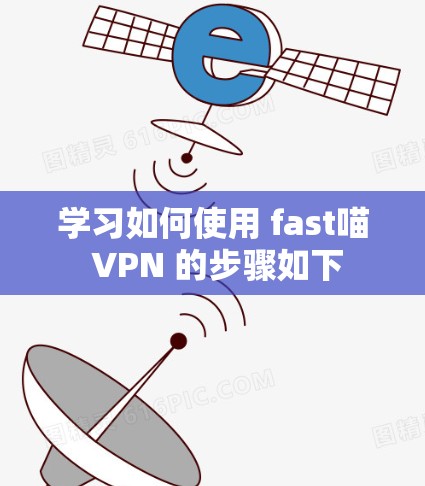 学习如何使用 fast喵 VPN 的步骤如下