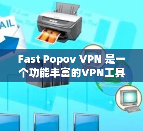 Fast Popov VPN 是一个功能丰富的VPN工具，适合对网络安全和隐私要求较高的用户。以下是使用 Fast Popov VPN 的详细步骤