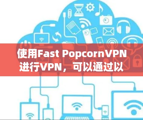 使用Fast PopcornVPN进行VPN，可以通过以下步骤进行