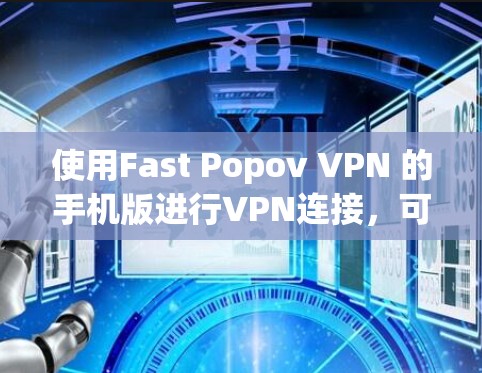 使用Fast Popov VPN 的手机版进行VPN连接，可以通过以下步骤进行
