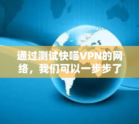 通过测试快喵VPN的网络，我们可以一步步了解其使用方法和安全性。以下是详细的步骤和注意事项