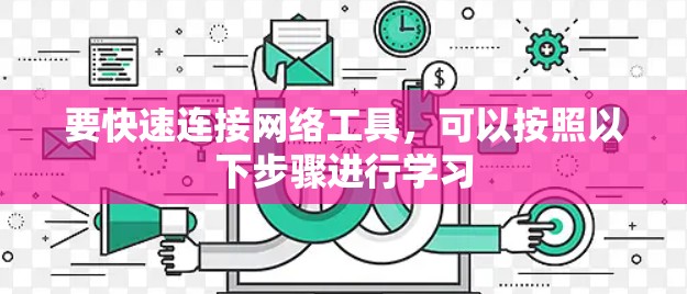 要快速连接网络工具，可以按照以下步骤进行学习