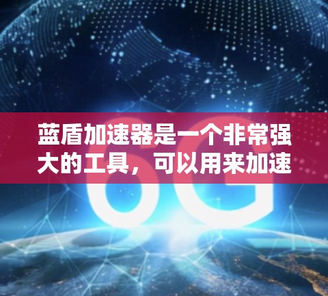 蓝盾加速器是一个非常强大的工具，可以用来加速各种类型的请求和下载。如果你正在寻找适合的加速器，以下是一些推荐的类型