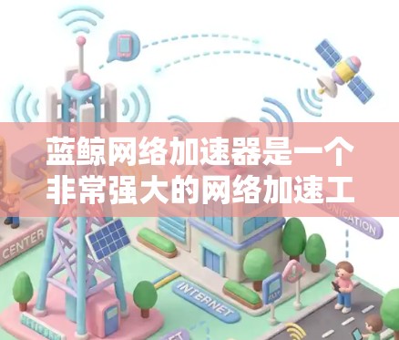 蓝鲸网络加速器是一个非常强大的网络加速工具，适合提升带宽和减少上传时间。以下是使用蓝鲸网络加速器的步骤和考虑因素