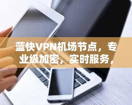 蓝快VPN机场节点，专业级加密，实时服务，安全可靠